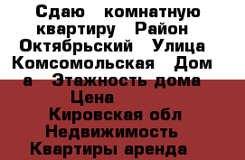 Сдаю 1-комнатную квартиру › Район ­ Октябрьский › Улица ­ Комсомольская › Дом ­ 56а › Этажность дома ­ 2 › Цена ­ 7 000 - Кировская обл. Недвижимость » Квартиры аренда   